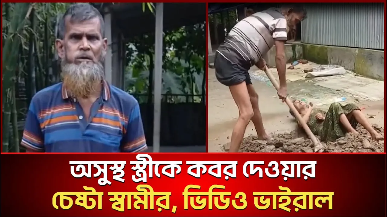 অসুস্থ স্ত্রীকে জীবন্ত কবর দেওয়ার চেষ্টা স্বামীর, ভিডিও ভাইরাল
